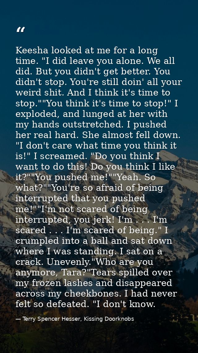 Keesha looked at me for a long time. "I did leave you alone. We all did. But you didn't get better. You didn't stop. You — Terry Spencer Hesser, Kissing Doorknobs