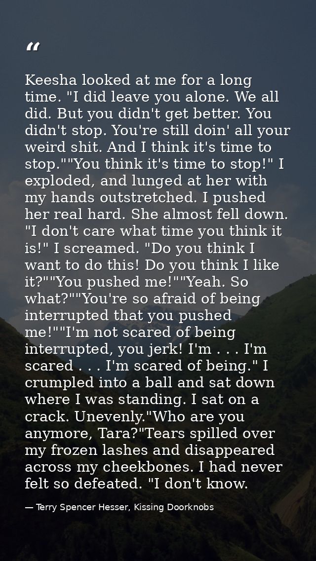 Keesha looked at me for a long time. "I did leave you alone. We all did. But you didn't get better. You didn't stop. You — Terry Spencer Hesser, Kissing Doorknobs