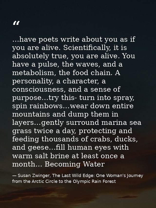 …have poets write about you as if you are alive. Scientifically, it is absolutely true, you are alive. You have a pulse, — Susan Zwinger, The Last Wild Edge: One Woman's Journey from the Arctic Circle to the Olympic Rain Forest