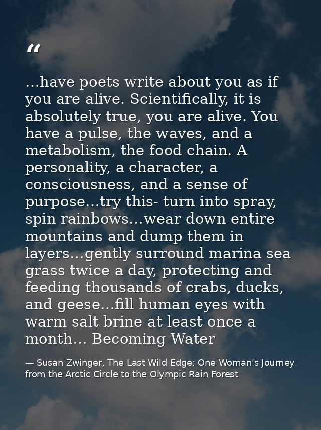 …have poets write about you as if you are alive. Scientifically, it is absolutely true, you are alive. You have a pulse, — Susan Zwinger, The Last Wild Edge: One Woman's Journey from the Arctic Circle to the Olympic Rain Forest