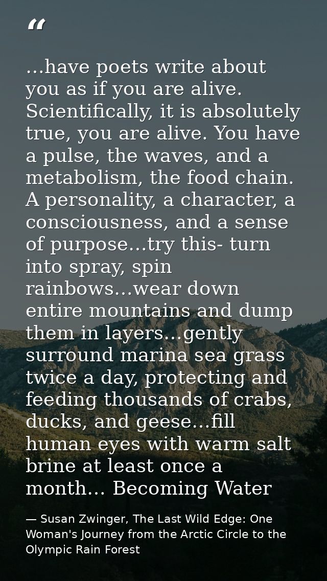 …have poets write about you as if you are alive. Scientifically, it is absolutely true, you are alive. You have a pulse, — Susan Zwinger, The Last Wild Edge: One Woman's Journey from the Arctic Circle to the Olympic Rain Forest