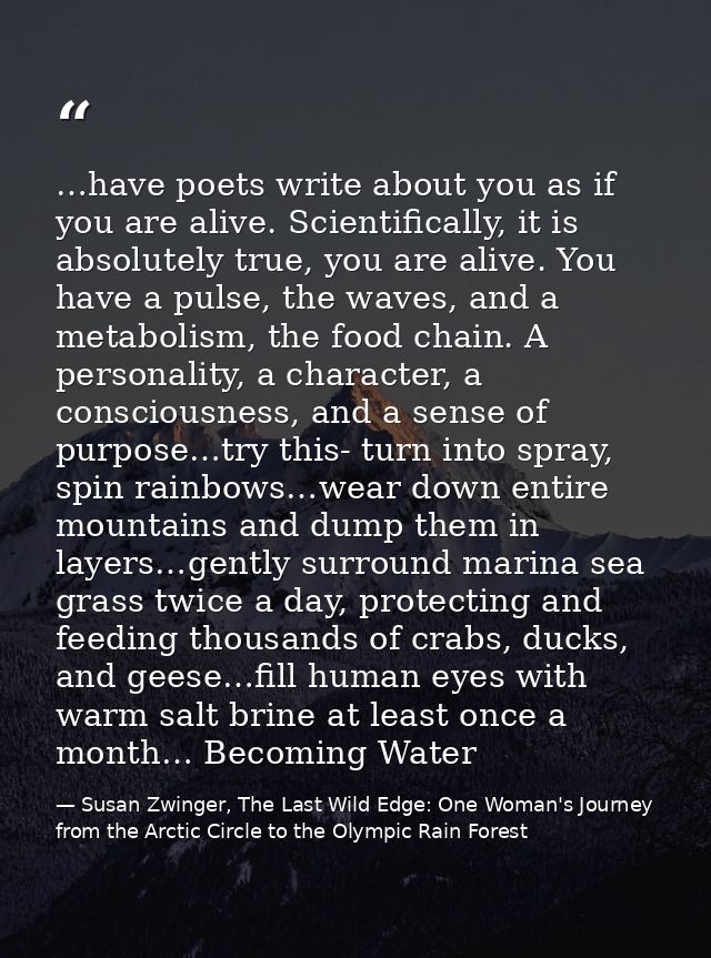 …have poets write about you as if you are alive. Scientifically, it is absolutely true, you are alive. You have a pulse, — Susan Zwinger, The Last Wild Edge: One Woman's Journey from the Arctic Circle to the Olympic Rain Forest