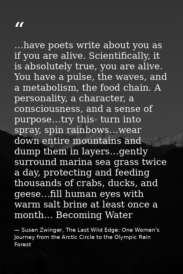 …have poets write about you as if you are alive. Scientifically, it is absolutely true, you are alive. You have a pulse, — Susan Zwinger, The Last Wild Edge: One Woman's Journey from the Arctic Circle to the Olympic Rain Forest