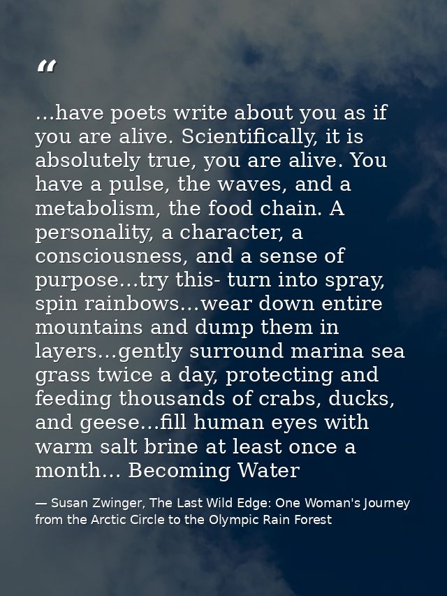 …have poets write about you as if you are alive. Scientifically, it is absolutely true, you are alive. You have a pulse, — Susan Zwinger, The Last Wild Edge: One Woman's Journey from the Arctic Circle to the Olympic Rain Forest