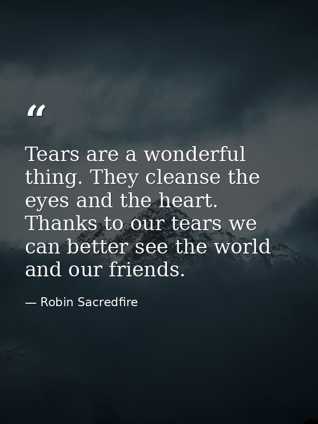 Tears are a wonderful thing. They cleanse the eyes and the heart. Thanks to our tears we can better see the world and ou — Robin Sacredfire