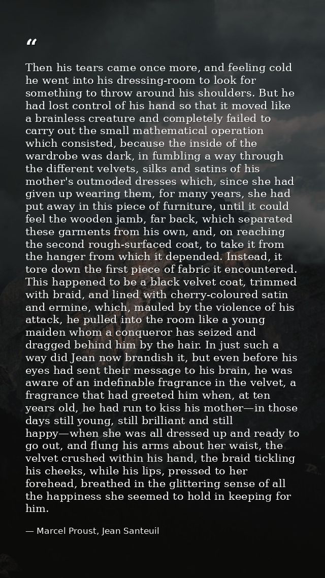 Then his tears came once more, and feeling cold he went into his dressing-room to look for something to throw around his — Marcel Proust, Jean Santeuil