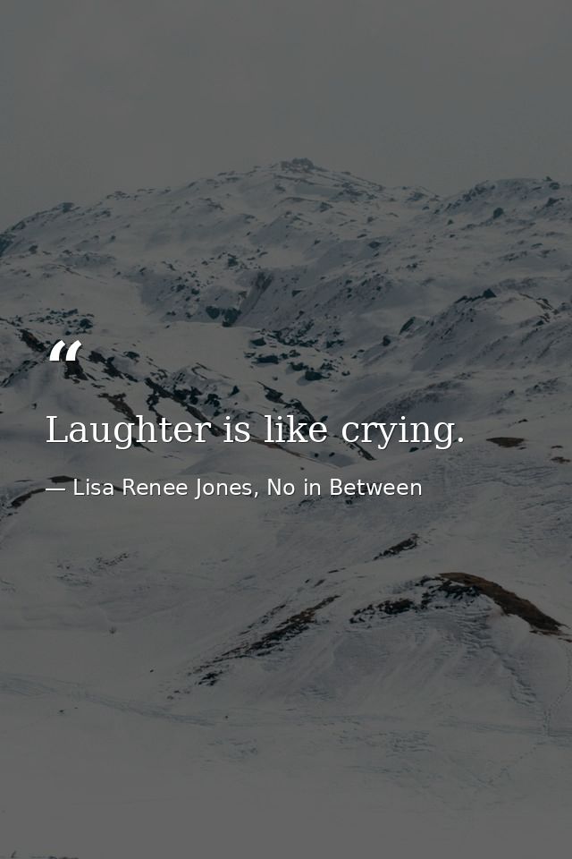 Laughter is like crying. — Lisa Renee Jones, No in Between