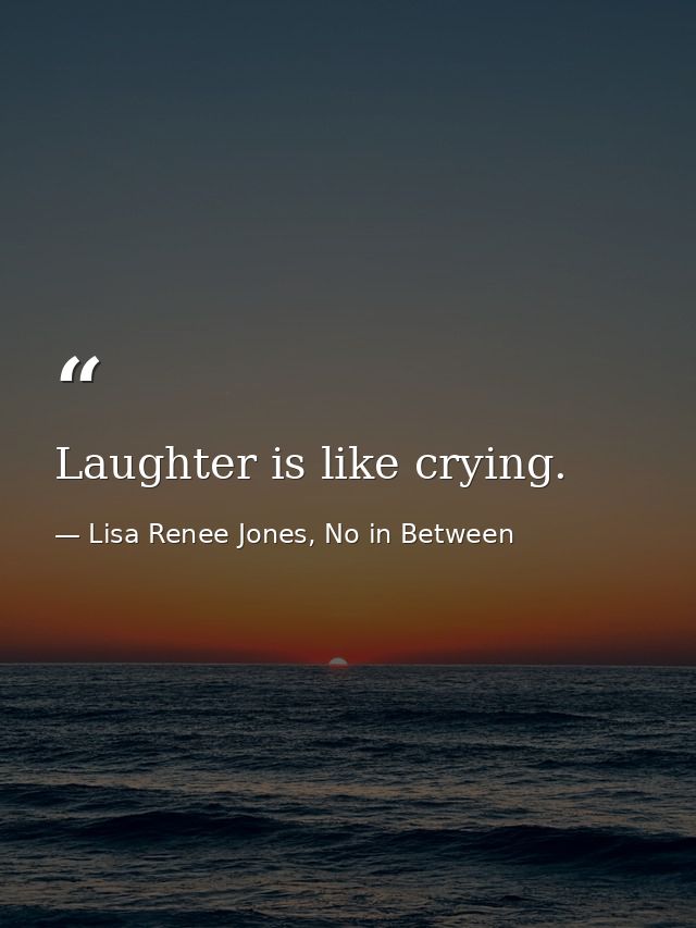 Laughter is like crying. — Lisa Renee Jones, No in Between