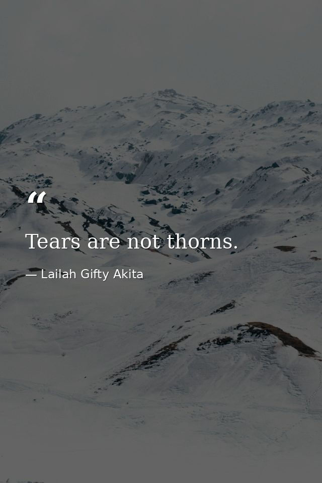 Tears are not thorns. — Lailah Gifty Akita