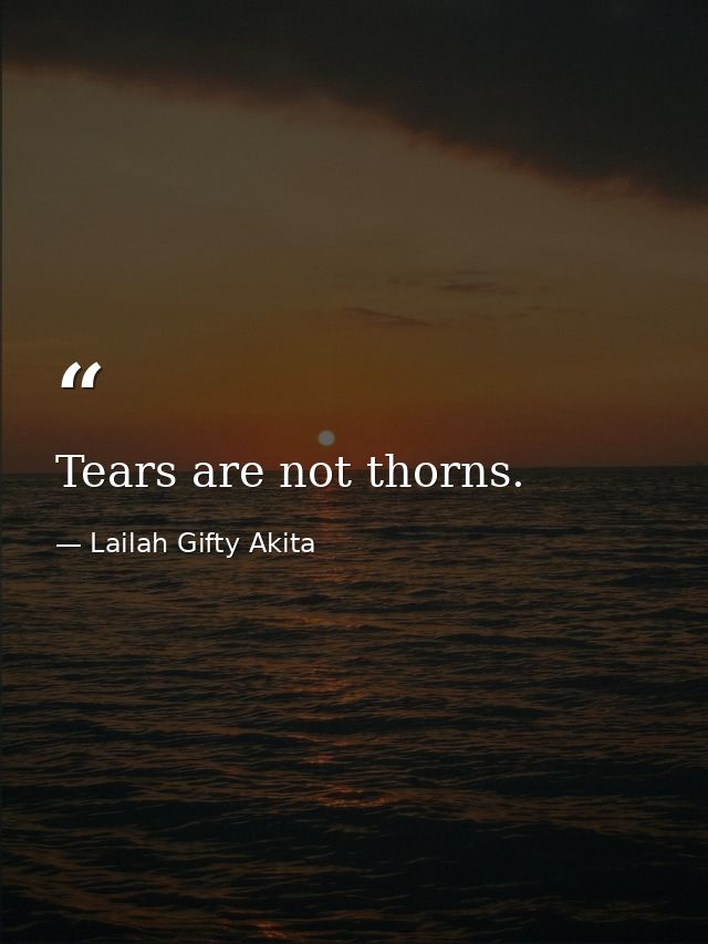 Tears are not thorns. — Lailah Gifty Akita