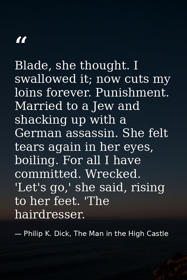 Blade, she thought. I swallowed it; now cuts my loins forever. Punishment. Married to a Jew and shacking up with a Germa — Philip K. Dick, The Man in the High Castle