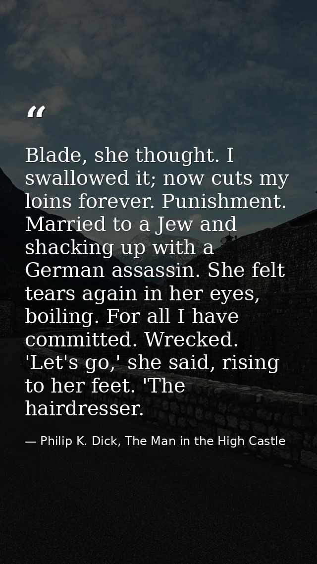 Blade, she thought. I swallowed it; now cuts my loins forever. Punishment. Married to a Jew and shacking up with a Germa — Philip K. Dick, The Man in the High Castle
