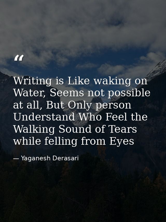 Writing is Like waking on Water, Seems not possible at all, But Only person Understand Who Feel the Walking Sound of Tea — Yaganesh Derasari