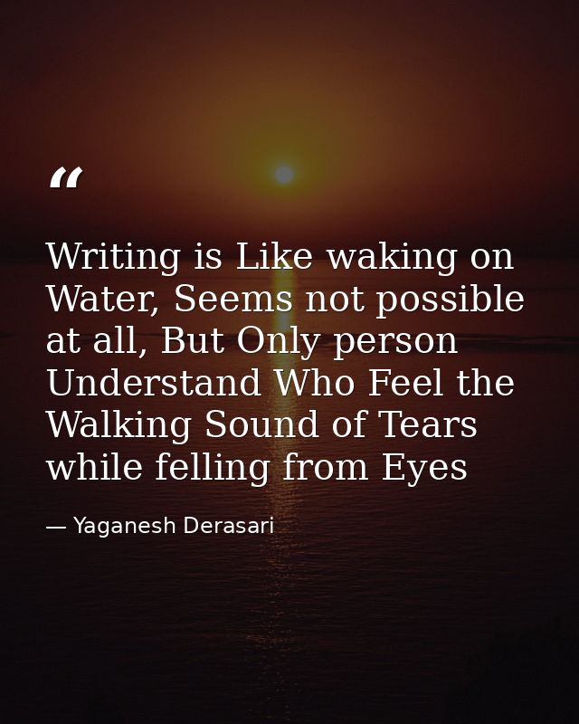 Writing is Like waking on Water, Seems not possible at all, But Only person Understand Who Feel the Walking Sound of Tea — Yaganesh Derasari