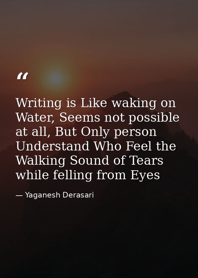 Writing is Like waking on Water, Seems not possible at all, But Only person Understand Who Feel the Walking Sound of Tea — Yaganesh Derasari