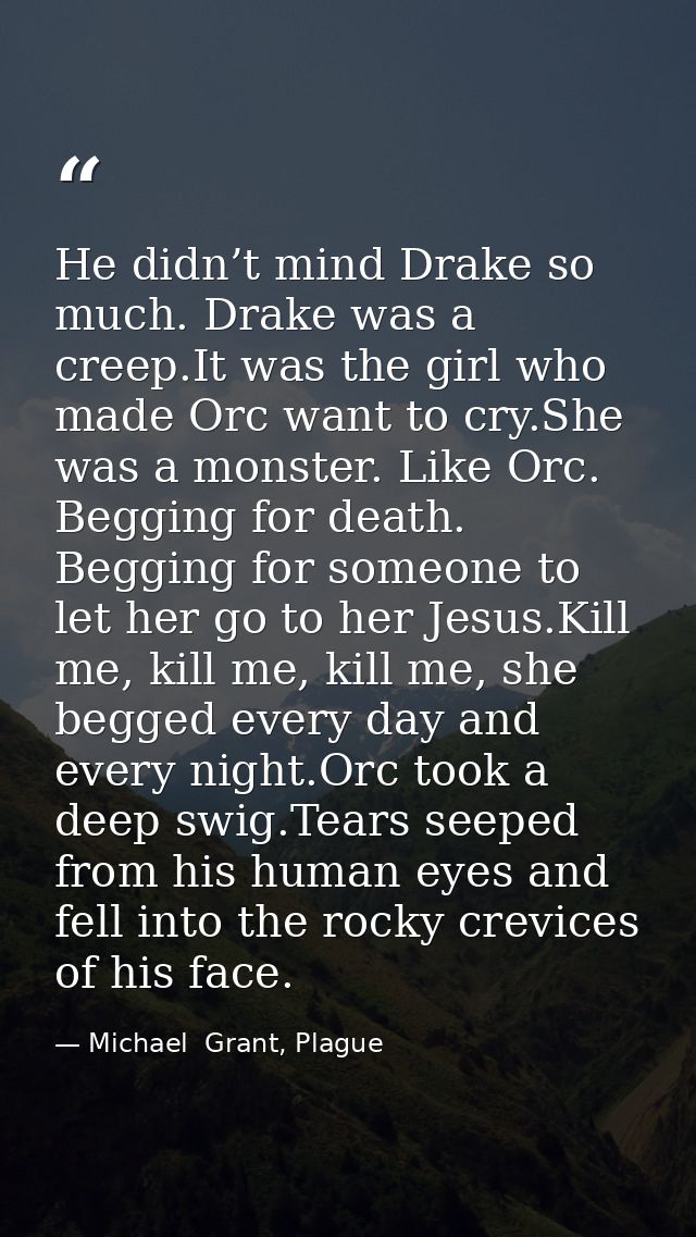 He didn’t mind Drake so much. Drake was a creep.It was the girl who made Orc want to cry.She was a monster. Like Orc. Be — Michael  Grant, Plague