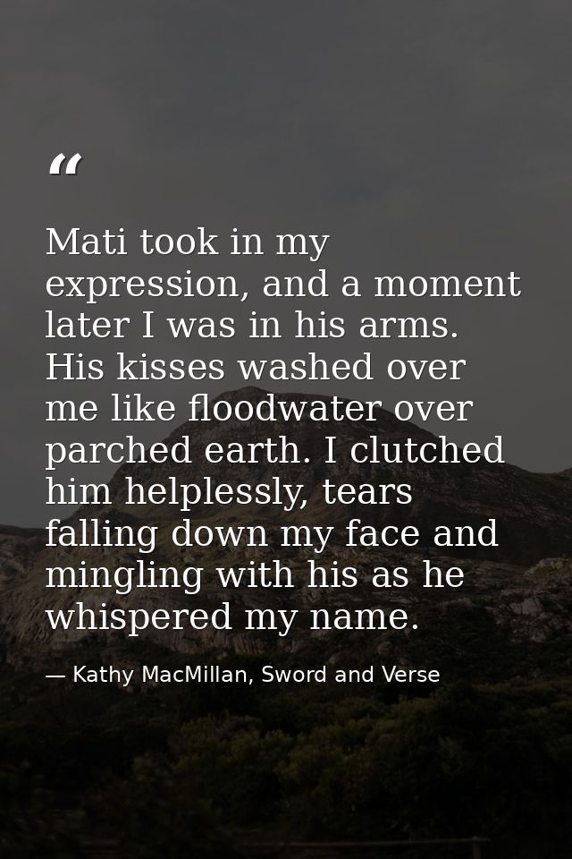 Mati took in my expression, and a moment later I was in his arms. His kisses washed over me like floodwater over parched — Kathy MacMillan, Sword and Verse