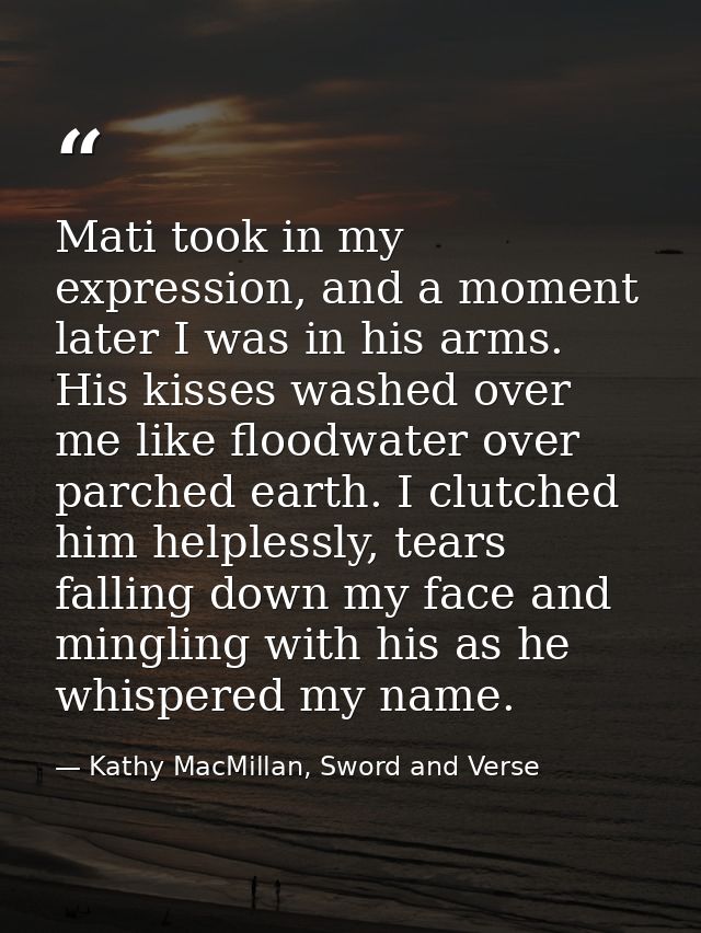 Mati took in my expression, and a moment later I was in his arms. His kisses washed over me like floodwater over parched — Kathy MacMillan, Sword and Verse