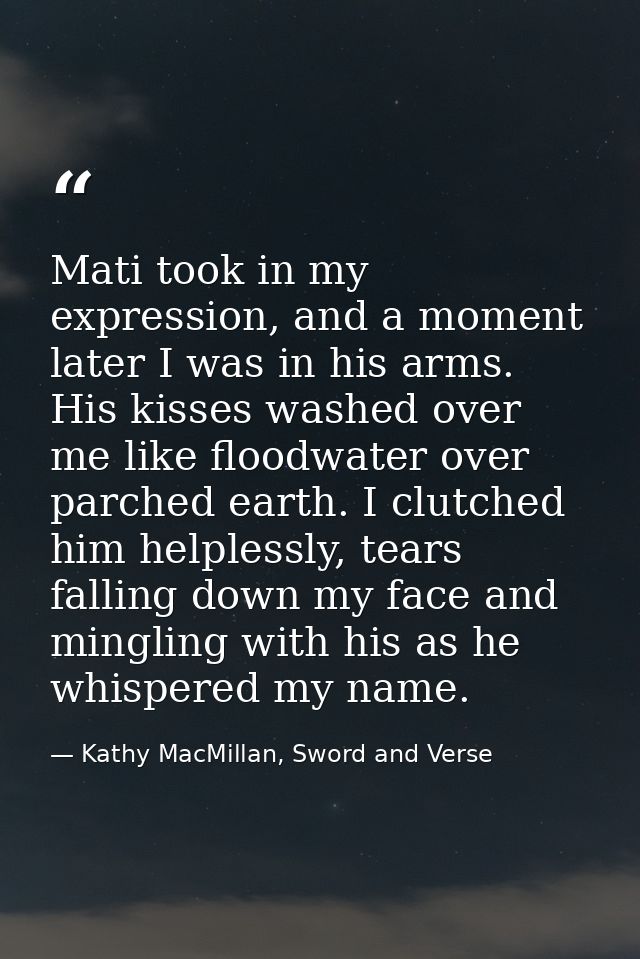 Mati took in my expression, and a moment later I was in his arms. His kisses washed over me like floodwater over parched — Kathy MacMillan, Sword and Verse