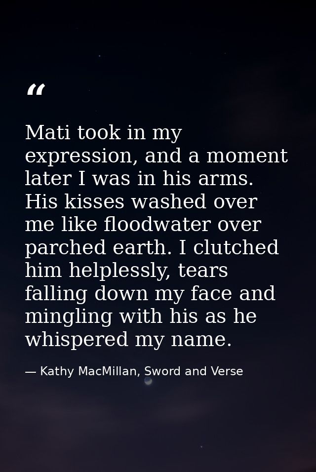 Mati took in my expression, and a moment later I was in his arms. His kisses washed over me like floodwater over parched — Kathy MacMillan, Sword and Verse