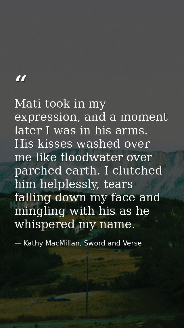 Mati took in my expression, and a moment later I was in his arms. His kisses washed over me like floodwater over parched — Kathy MacMillan, Sword and Verse