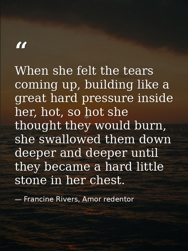 When she felt the tears coming up, building like a great hard pressure inside her, hot, so hot she thought they would bu — Francine Rivers, Amor redentor