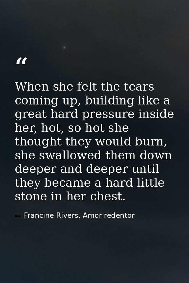 When she felt the tears coming up, building like a great hard pressure inside her, hot, so hot she thought they would bu — Francine Rivers, Amor redentor