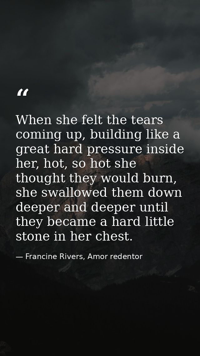 When she felt the tears coming up, building like a great hard pressure inside her, hot, so hot she thought they would bu — Francine Rivers, Amor redentor