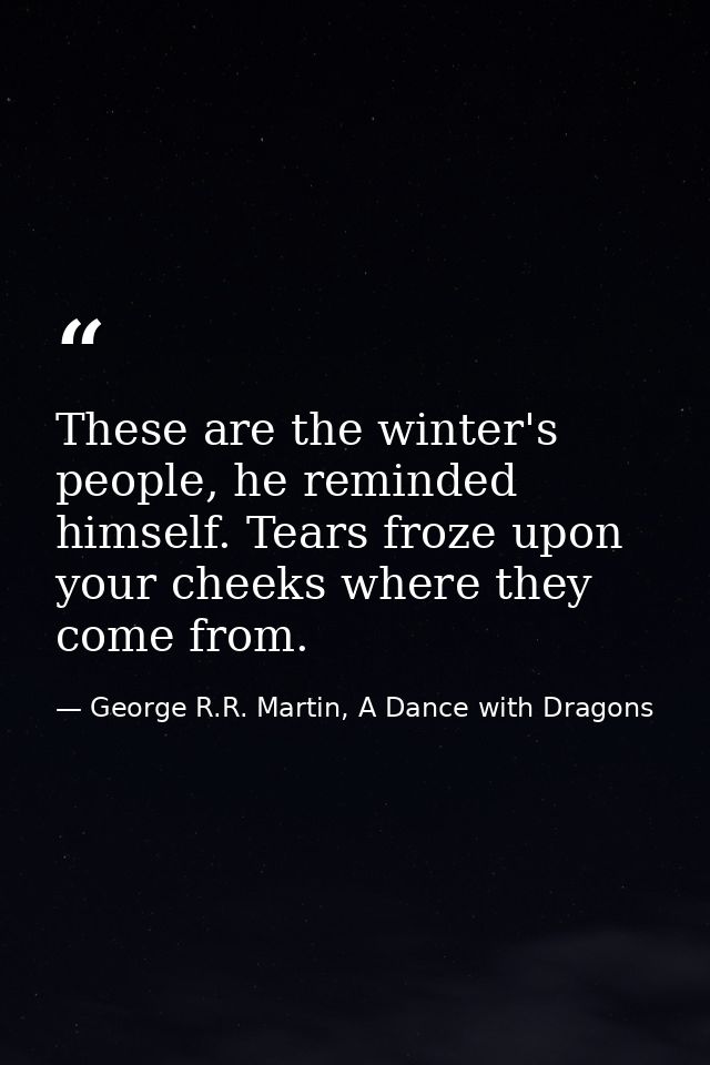 These are the winter's people, he reminded himself. Tears froze upon your cheeks where they come from. — George R.R. Martin, A Dance with Dragons
