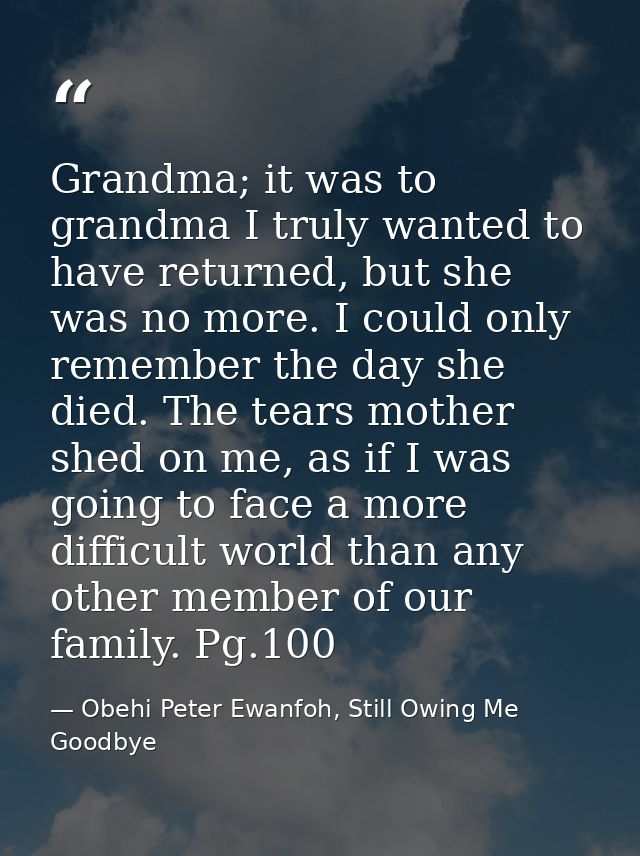 Grandma; it was to grandma I truly wanted to have returned, but she was no more. I could only remember the day she died. — Obehi Peter Ewanfoh, Still Owing Me Goodbye