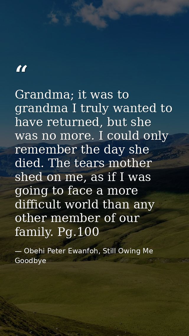 Grandma; it was to grandma I truly wanted to have returned, but she was no more. I could only remember the day she died. — Obehi Peter Ewanfoh, Still Owing Me Goodbye