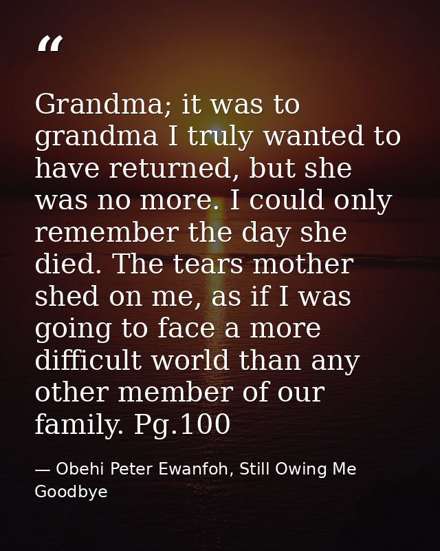 Grandma; it was to grandma I truly wanted to have returned, but she was no more. I could only remember the day she died. — Obehi Peter Ewanfoh, Still Owing Me Goodbye