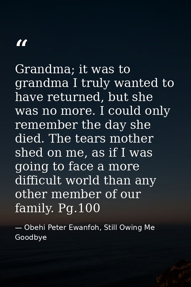 Grandma; it was to grandma I truly wanted to have returned, but she was no more. I could only remember the day she died. — Obehi Peter Ewanfoh, Still Owing Me Goodbye