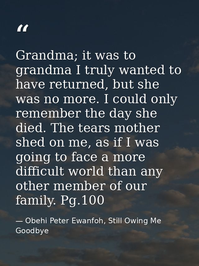 Grandma; it was to grandma I truly wanted to have returned, but she was no more. I could only remember the day she died. — Obehi Peter Ewanfoh, Still Owing Me Goodbye