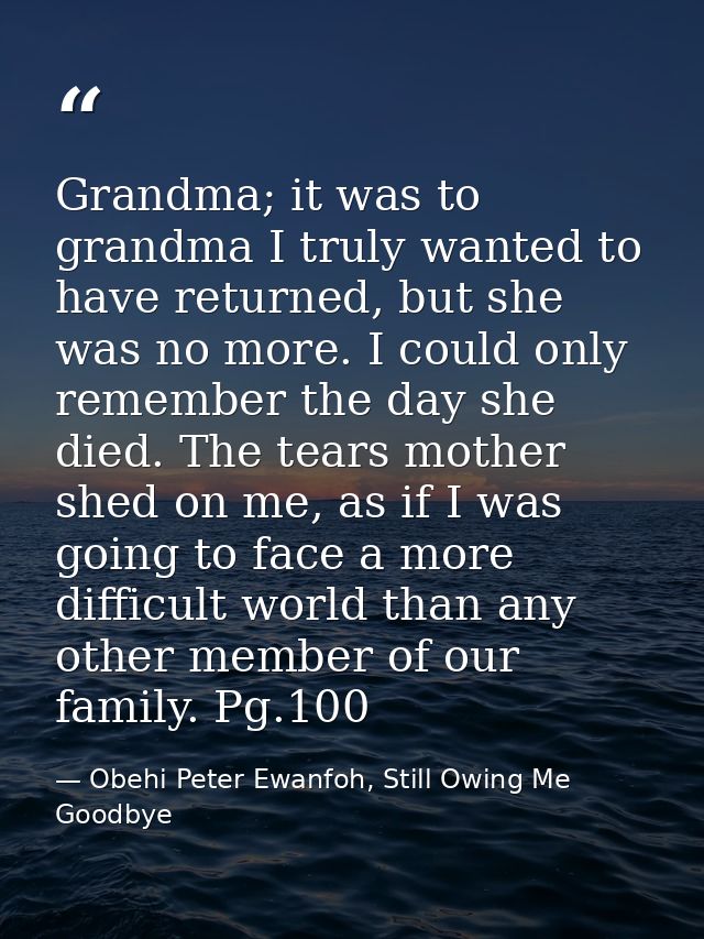 Grandma; it was to grandma I truly wanted to have returned, but she was no more. I could only remember the day she died. — Obehi Peter Ewanfoh, Still Owing Me Goodbye