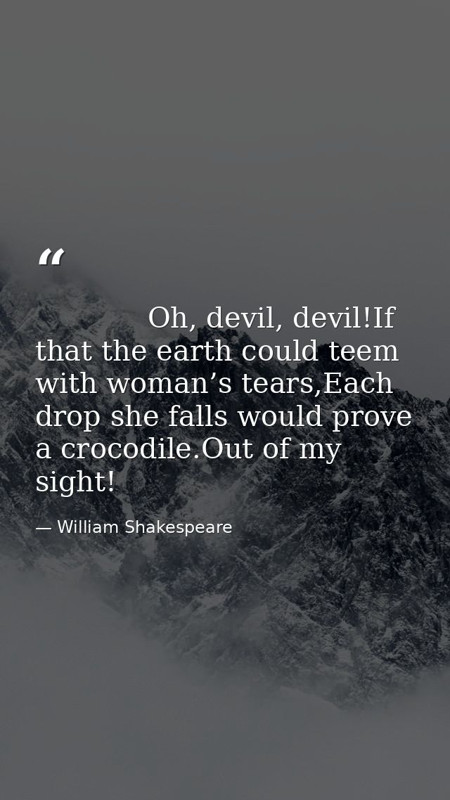     Oh, devil, devil!If that the earth could teem with woman’s tears,Each drop she falls would prove a crocodile.Out of  — William Shakespeare