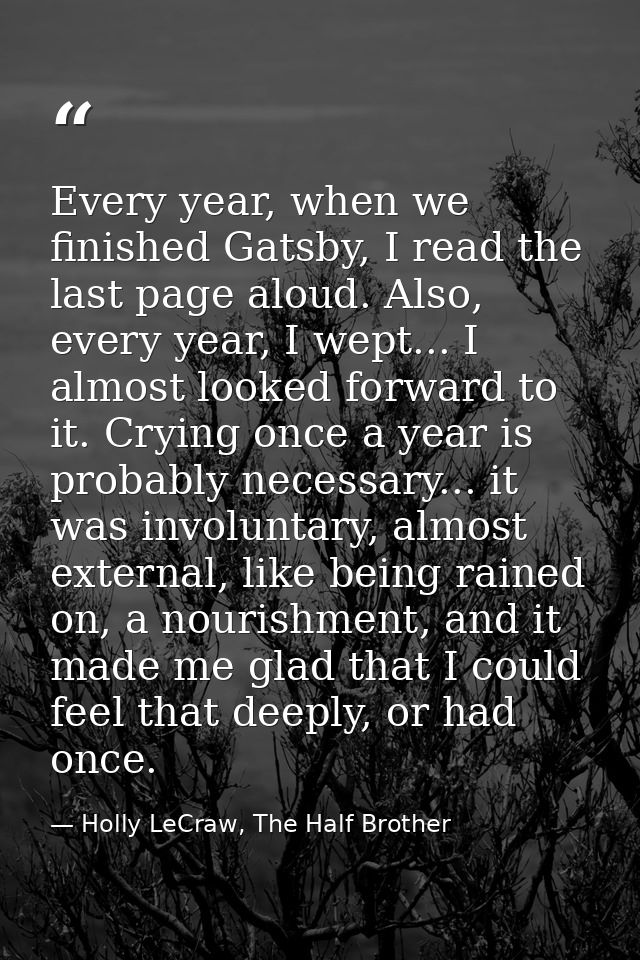 Every year, when we finished Gatsby, I read the last page aloud. Also, every year, I wept... I almost looked forward to  — Holly LeCraw, The Half Brother