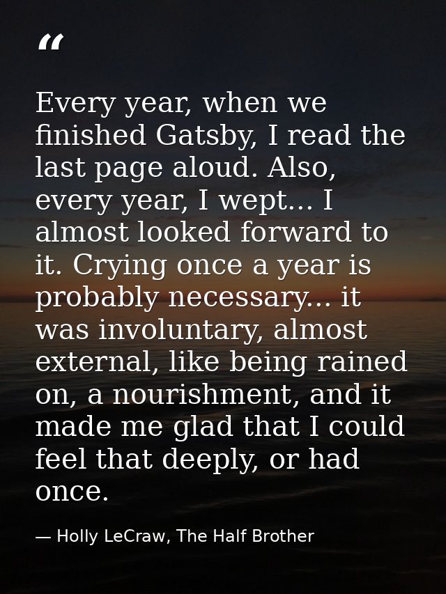 Every year, when we finished Gatsby, I read the last page aloud. Also, every year, I wept... I almost looked forward to  — Holly LeCraw, The Half Brother