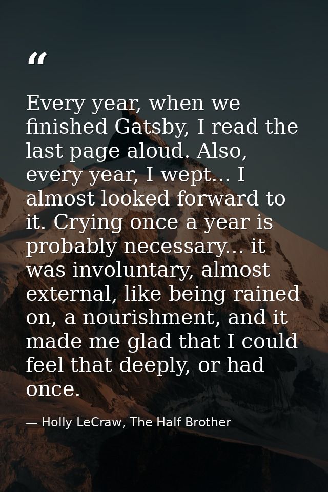 Every year, when we finished Gatsby, I read the last page aloud. Also, every year, I wept... I almost looked forward to  — Holly LeCraw, The Half Brother