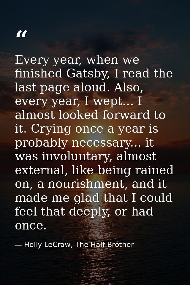 Every year, when we finished Gatsby, I read the last page aloud. Also, every year, I wept... I almost looked forward to  — Holly LeCraw, The Half Brother