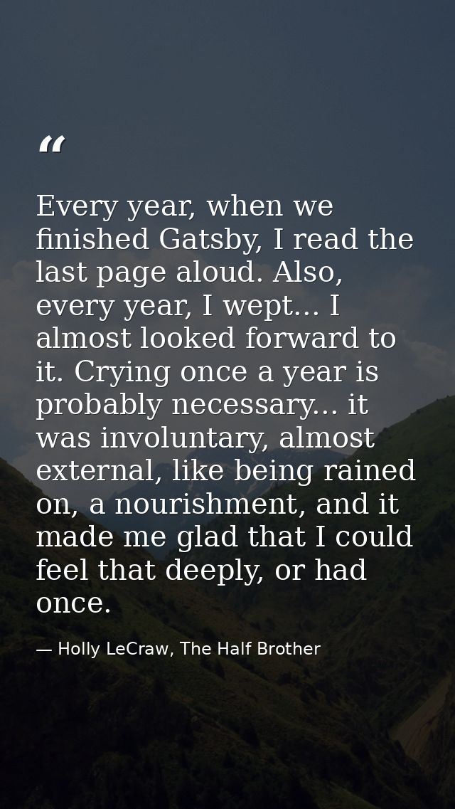 Every year, when we finished Gatsby, I read the last page aloud. Also, every year, I wept... I almost looked forward to  — Holly LeCraw, The Half Brother