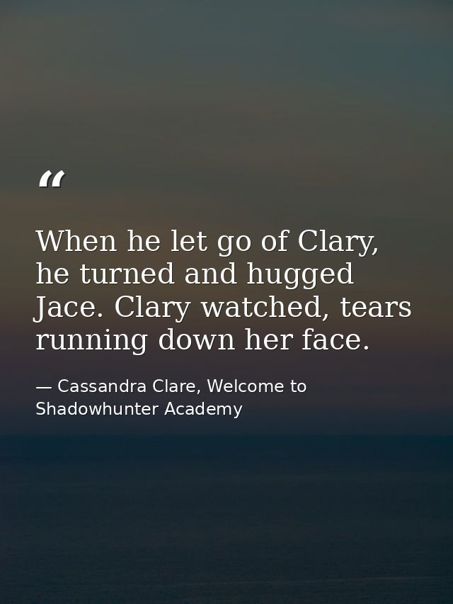 When he let go of Clary, he turned and hugged Jace. Clary watched, tears running down her face. — Cassandra Clare, Welcome to Shadowhunter Academy
