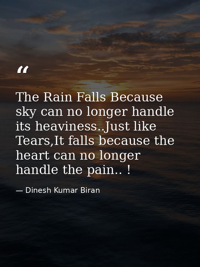 The Rain Falls Because sky can no longer handle its heaviness..Just like Tears,It falls because the heart can no longer  — Dinesh Kumar Biran