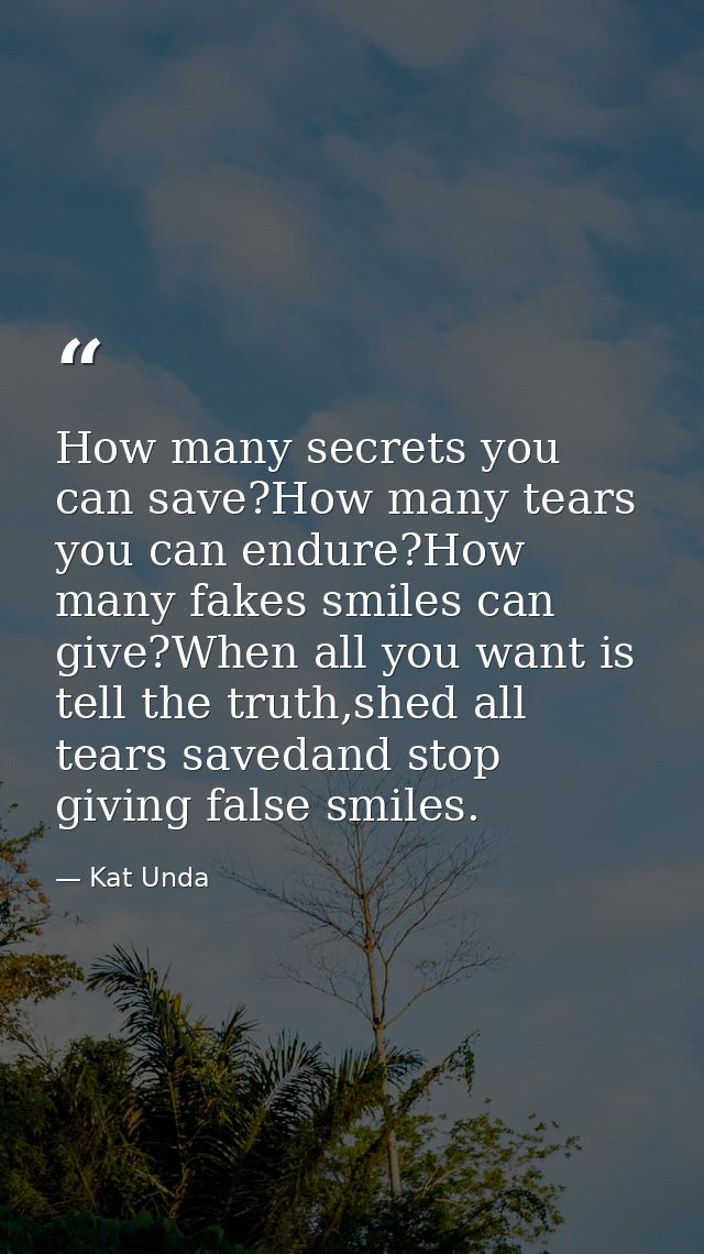 How many secrets you can save?How many tears you can endure?How many fakes smiles can give?When all you want is tell the — Kat Unda