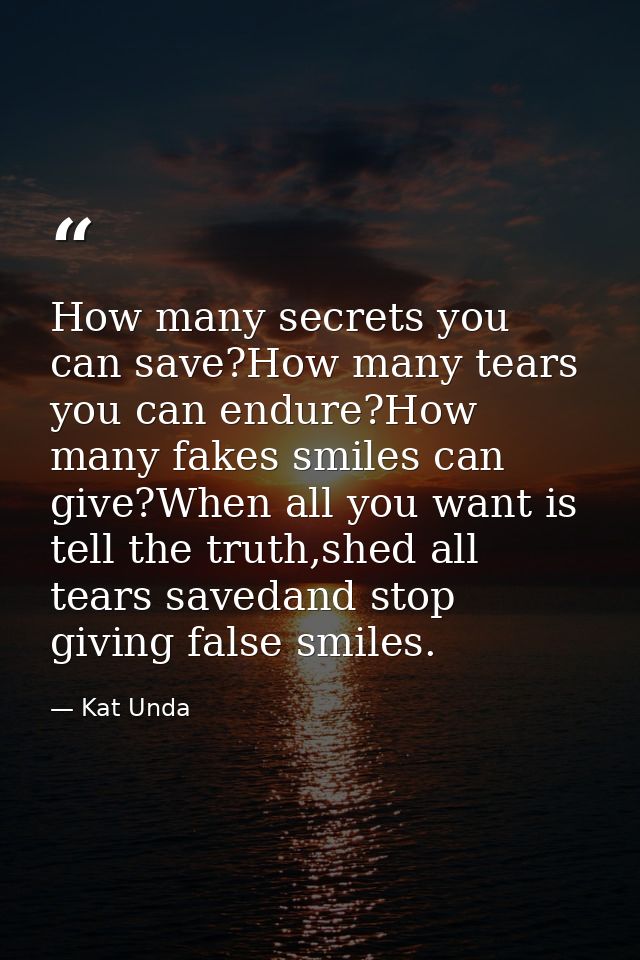 How many secrets you can save?How many tears you can endure?How many fakes smiles can give?When all you want is tell the — Kat Unda