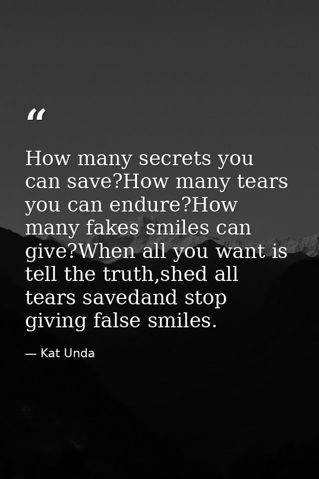 How many secrets you can save?How many tears you can endure?How many fakes smiles can give?When all you want is tell the — Kat Unda