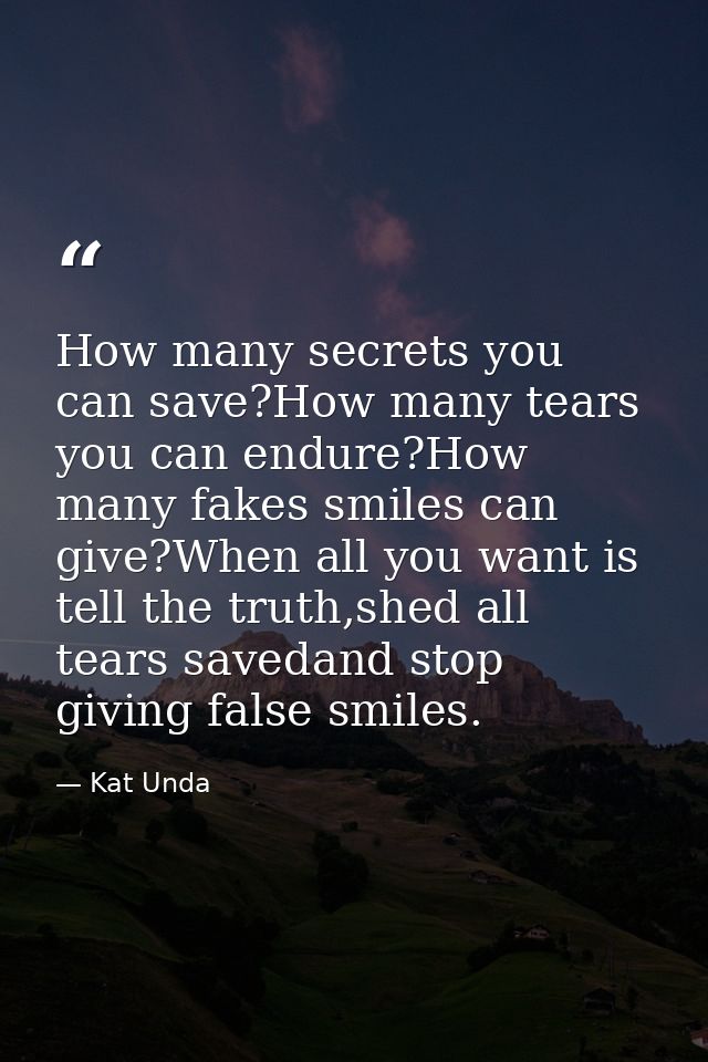 How many secrets you can save?How many tears you can endure?How many fakes smiles can give?When all you want is tell the — Kat Unda