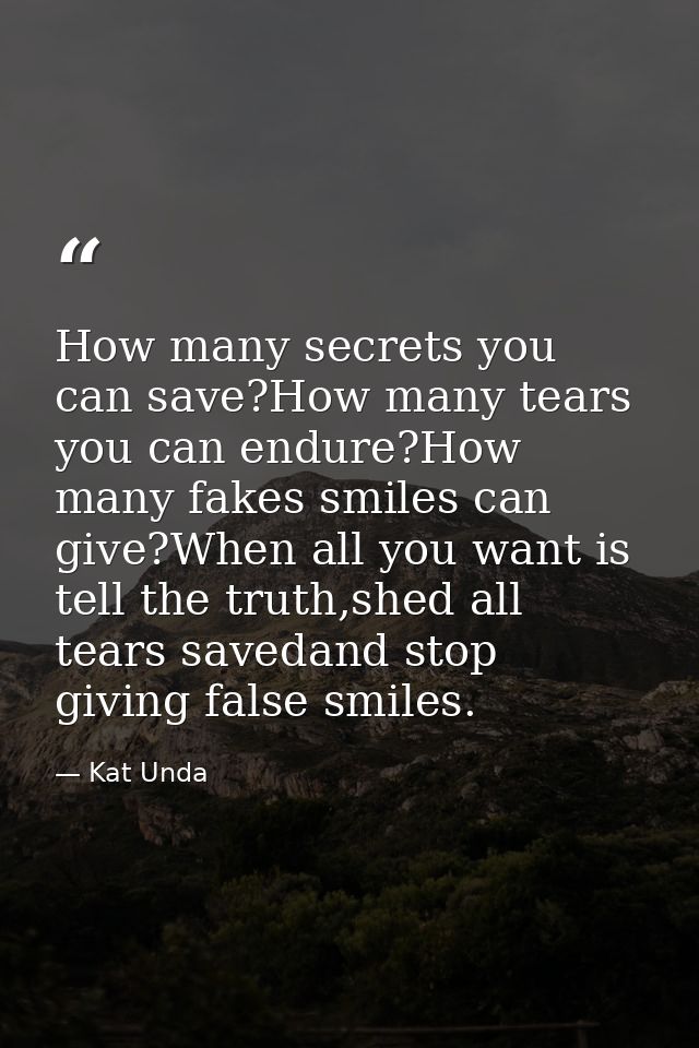 How many secrets you can save?How many tears you can endure?How many fakes smiles can give?When all you want is tell the — Kat Unda