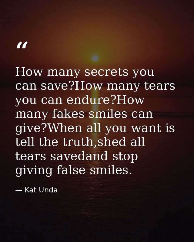 How many secrets you can save?How many tears you can endure?How many fakes smiles can give?When all you want is tell the — Kat Unda