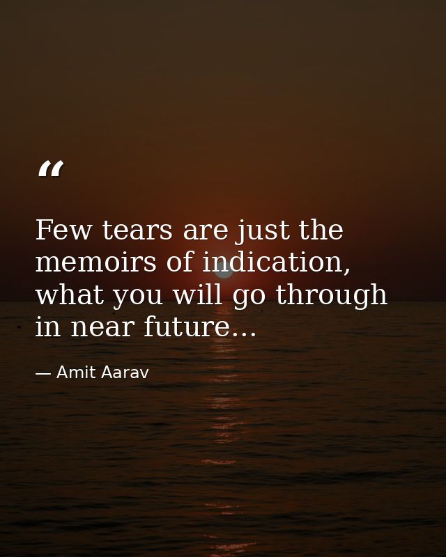 Few tears are just the memoirs of indication, what you will go through in near future... — Amit Aarav